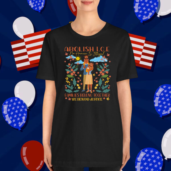 Abolish ICE No Human Is Illegal Families Belong Together We Demand Justice T-Shirt