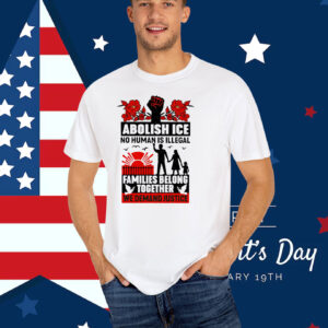 Abolish Ice No Human Is Illegal Families Belong Together We Demand Justice T-Shirts