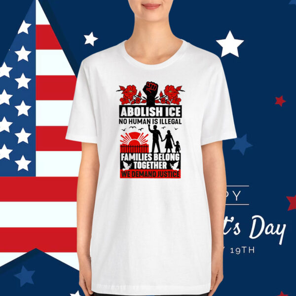 Abolish Ice No Human Is Illegal Families Belong Together We Demand Justice T-Shirts