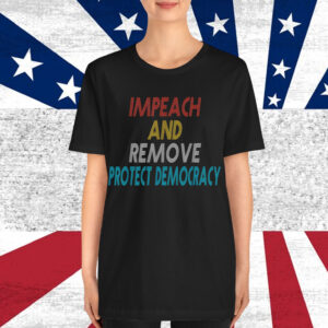 Impeach And Remove Protect Democracy Shirt