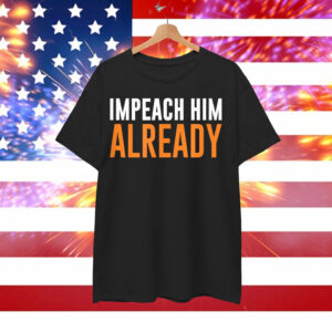 Impeach Him Already Shirt
