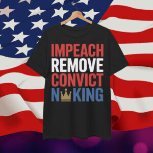 Impeach Remove Convict No King Political Shirt