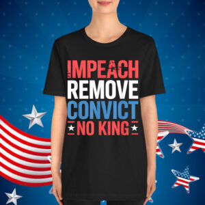 Impeach Remove Convict No King since 1776 Activist Shirt
