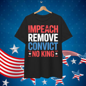 Impeach Remove Convict No King since 1776 Activist Shirt