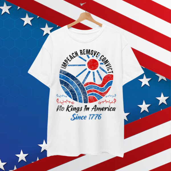 Impeach Remove Convict No Kings In America Since 1776 Shirt