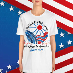 Impeach Remove Convict No Kings In America Since 1776 Shirt