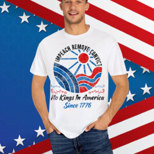 Impeach Remove Convict No Kings In America Since 1776 Shirt