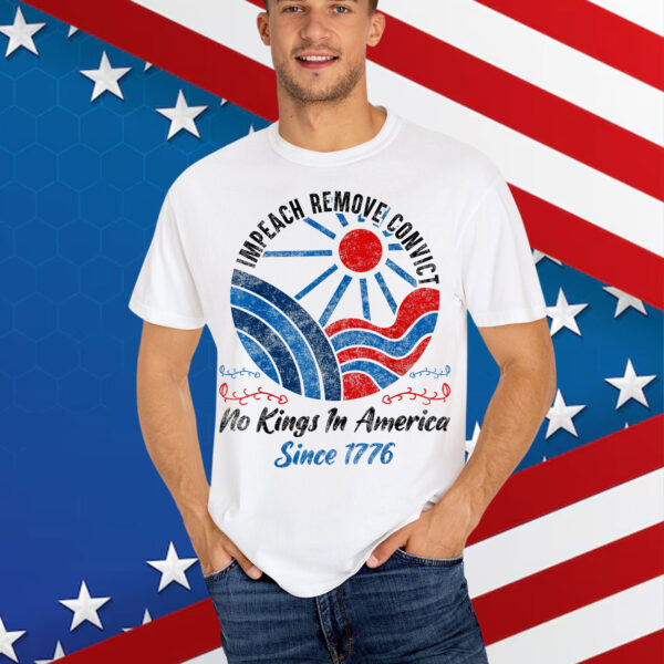 Impeach Remove Convict No Kings In America Since 1776 Shirt
