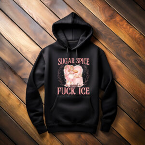 Sugar Spice and Fuck ICE Hoodie